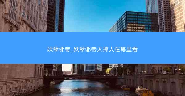 妖孽邪帝_妖孽邪帝太撩人在哪里看