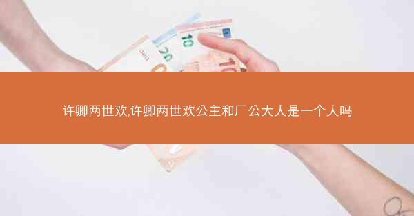许卿两世欢,许卿两世欢公主和厂公大人是一个人吗