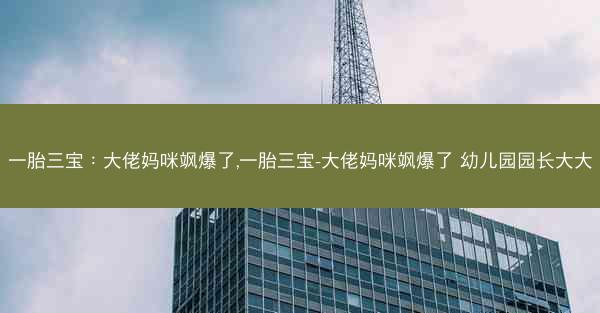 一胎三宝：大佬妈咪飒爆了,一胎三宝-大佬妈咪飒爆了 幼儿园园长大大