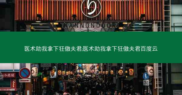 医术助我拿下狂傲夫君;医术助我拿下狂傲夫君百度云