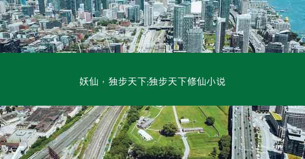 妖仙，独步天下;独步天下修仙小说