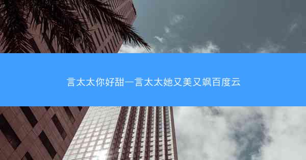 言太太你好甜—言太太她又美又飒百度云