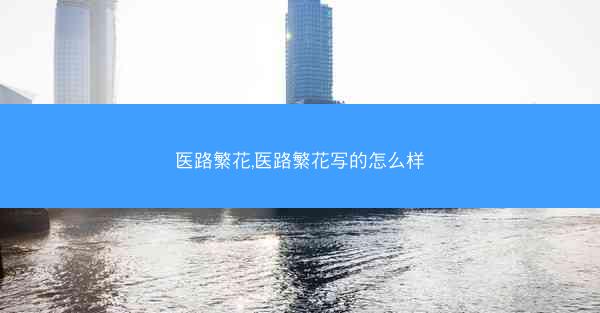 医路繁花,医路繁花写的怎么样