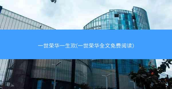一世荣华一生欢(一世荣华全文免费阅读)