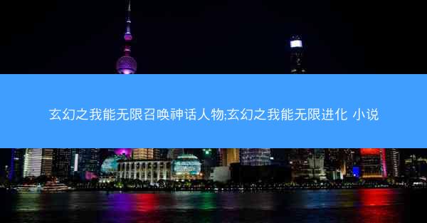 玄幻之我能无限召唤神话人物;玄幻之我能无限进化 小说