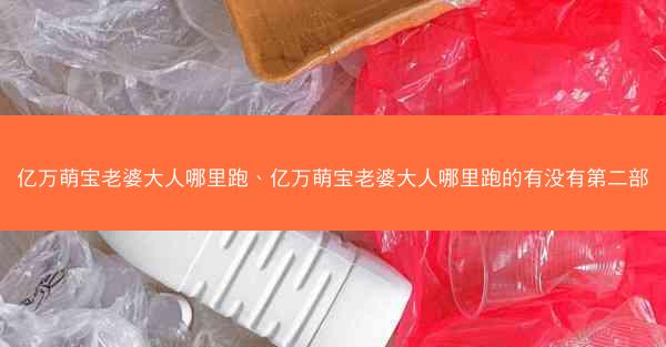 亿万萌宝老婆大人哪里跑、亿万萌宝老婆大人哪里跑的有没有第二部