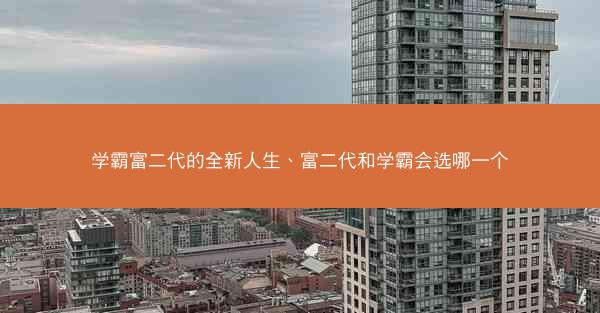 学霸富二代的全新人生、富二代和学霸会选哪一个
