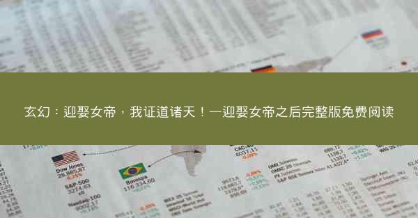 玄幻：迎娶女帝，我证道诸天！—迎娶女帝之后完整版免费阅读