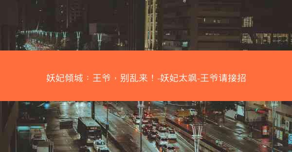 妖妃倾城：王爷，别乱来！-妖妃太飒-王爷请接招