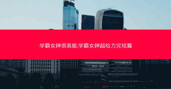 学霸女神很高能,学霸女神超给力完结篇