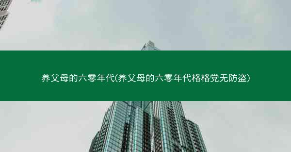 养父母的六零年代(养父母的六零年代格格党无防盗)