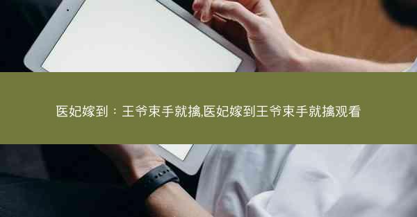 医妃嫁到：王爷束手就擒,医妃嫁到王爷束手就擒观看