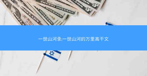 一世山河录;一世山河的万里高干文