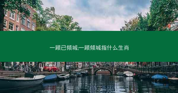 一顾已倾城;一顾倾城指什么生肖