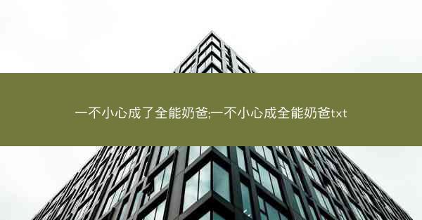 一不小心成了全能奶爸;一不小心成全能奶爸txt
