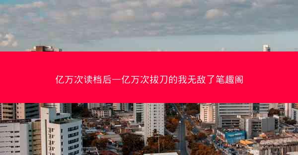 亿万次读档后—亿万次拔刀的我无敌了笔趣阁