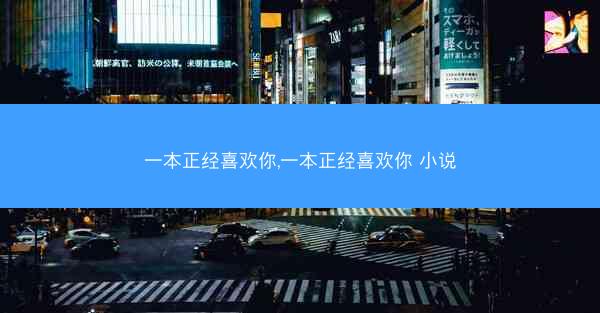 一本正经喜欢你,一本正经喜欢你 小说