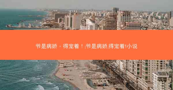 爷是病娇，得宠着！;爷是病娇,得宠着!小说