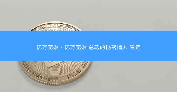 亿万宠婚、亿万宠婚-总裁的秘密情人 景诺
