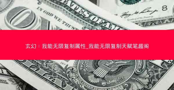 玄幻：我能无限复制属性_我能无限复制天赋笔趣阁