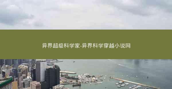 异界超级科学家-异界科学穿越小说网