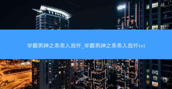 学霸男神之乖乖入我怀_学霸男神之乖乖入我怀txt