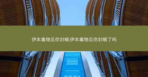 伊本毒物见你封喉;伊本毒物见你封喉了吗