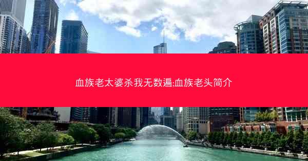 血族老太婆杀我无数遍;血族老头简介