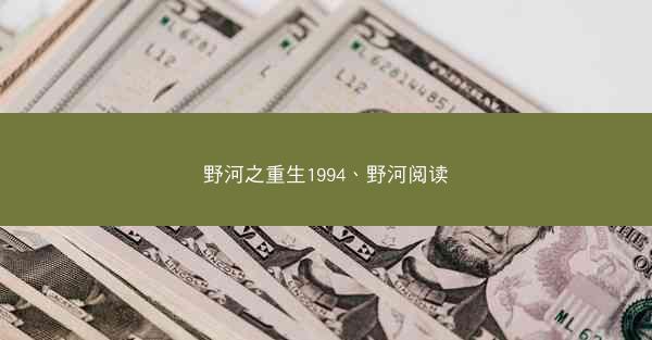 野河之重生1994、野河阅读
