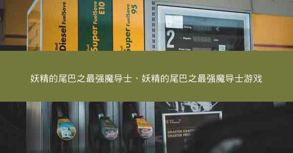 妖精的尾巴之最强魔导士、妖精的尾巴之最强魔导士游戏