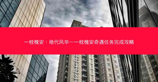 一枕槐安：绝代凤华—一枕槐安奇遇任务完成攻略