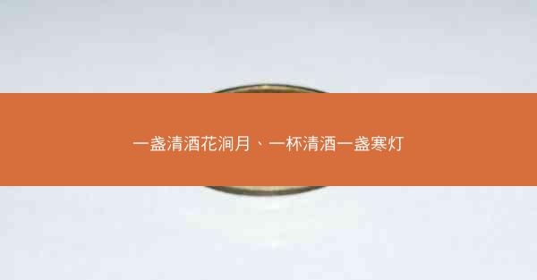 一盏清酒花涧月、一杯清酒一盏寒灯