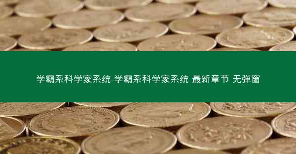 学霸系科学家系统-学霸系科学家系统 最新章节 无弹窗