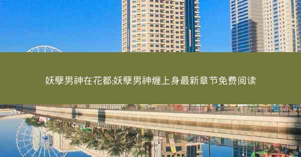 妖孽男神在花都;妖孽男神缠上身最新章节免费阅读