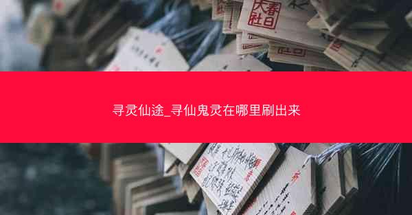 寻灵仙途_寻仙鬼灵在哪里刷出来
