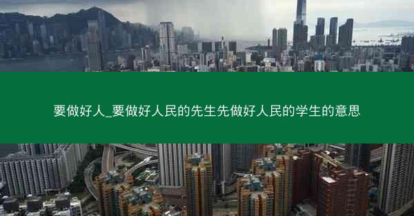 要做好人_要做好人民的先生先做好人民的学生的意思