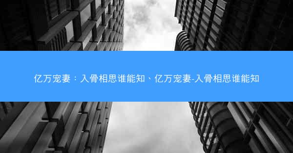 亿万宠妻：入骨相思谁能知、亿万宠妻-入骨相思谁能知
