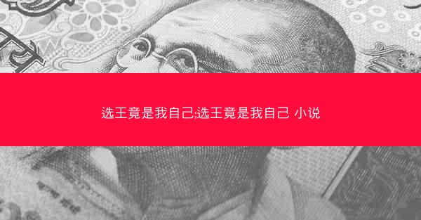选王竟是我自己;选王竟是我自己 小说