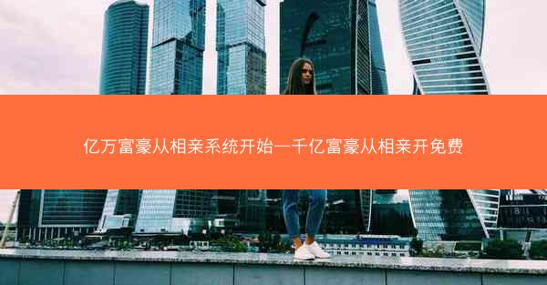 亿万富豪从相亲系统开始—千亿富豪从相亲开免费