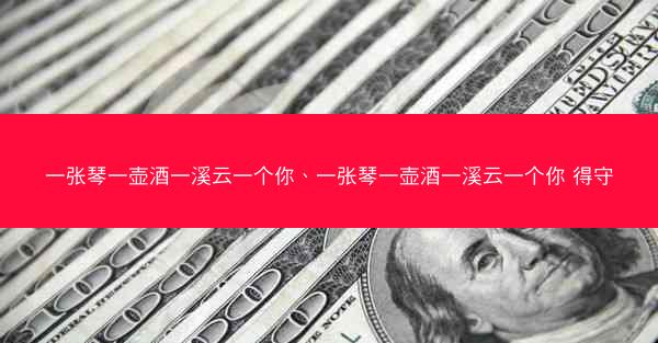 一张琴一壶酒一溪云一个你、一张琴一壶酒一溪云一个你 得守