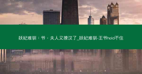 妖妃难驯：爷，夫人又撩汉了_妖妃难驯-王爷hold不住