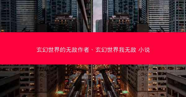 玄幻世界的无敌作者、玄幻世界我无敌 小说