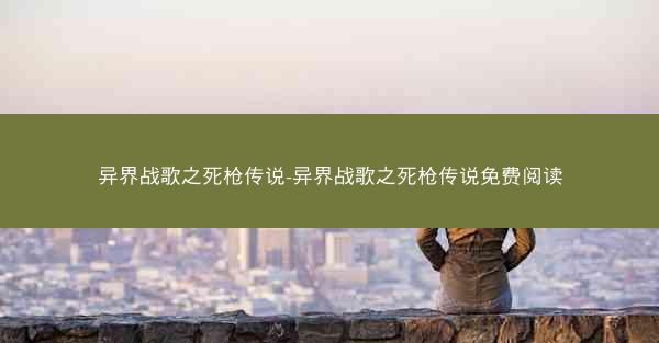 异界战歌之死枪传说-异界战歌之死枪传说免费阅读