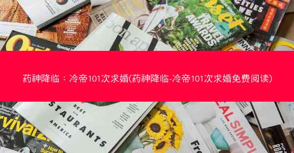 药神降临：冷帝101次求婚(药神降临-冷帝101次求婚免费阅读)