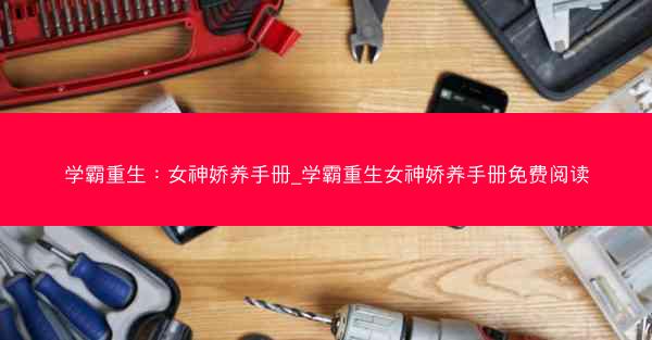 学霸重生：女神娇养手册_学霸重生女神娇养手册免费阅读