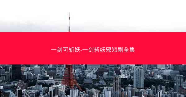 一剑可斩妖-一剑斩妖邪短剧全集