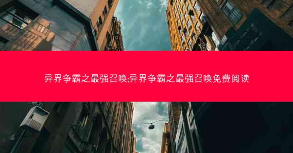 异界争霸之最强召唤;异界争霸之最强召唤免费阅读