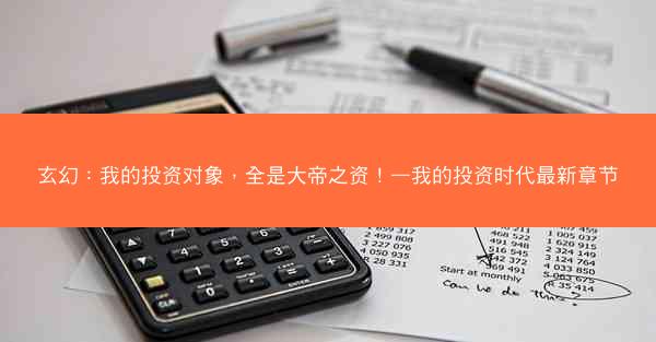 玄幻：我的投资对象，全是大帝之资！—我的投资时代最新章节