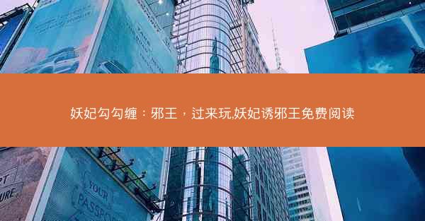 妖妃勾勾缠：邪王，过来玩,妖妃诱邪王免费阅读