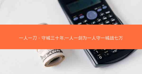 一人一刀，守城三十年,一人一剑为一人守一城战七万